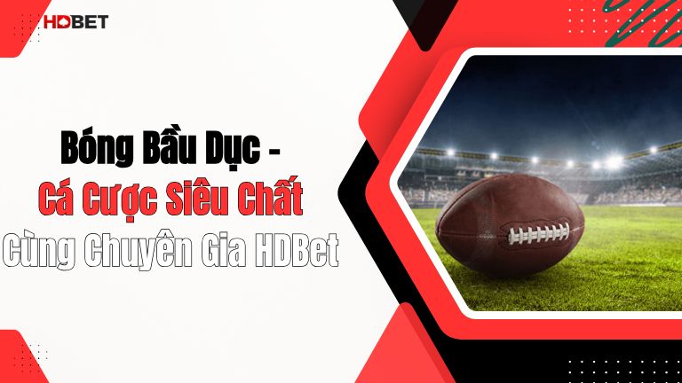 Bóng Bầu Dục – Cá Cược Siêu Chất Cùng Chuyên Gia HDBet