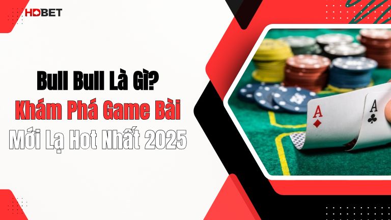 Bull Bull Là Gì? Khám Phá Game Bài Mới Lạ Hot Nhất 2025