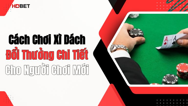 Cách Chơi Xì Dách Đổi Thưởng Chi Tiết Cho Người Chơi Mới