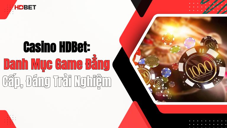 Casino HDBet: Danh Mục Game Đẳng Cấp, Đáng Trải Nghiệm
