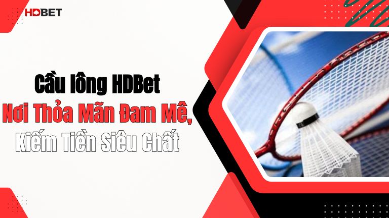 Cầu lông HDBet Nơi Thỏa Mãn Đam Mê, Kiếm Tiền Siêu Chất
