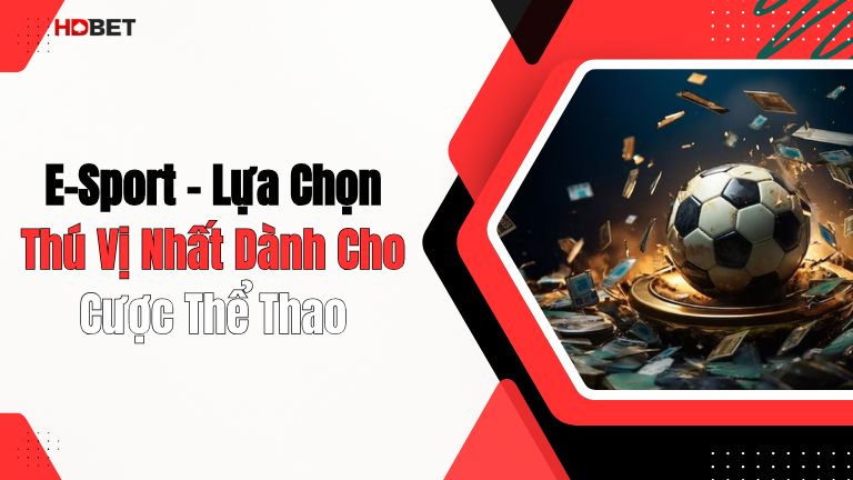 E-Sport – Lựa Chọn Thú Vị Nhất Dành Cho Cược Thể Thao