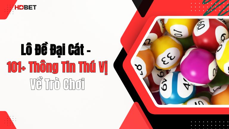 Lô Đề Đại Cát – 101+ Thông Tin Thú Vị Về Trò Chơi