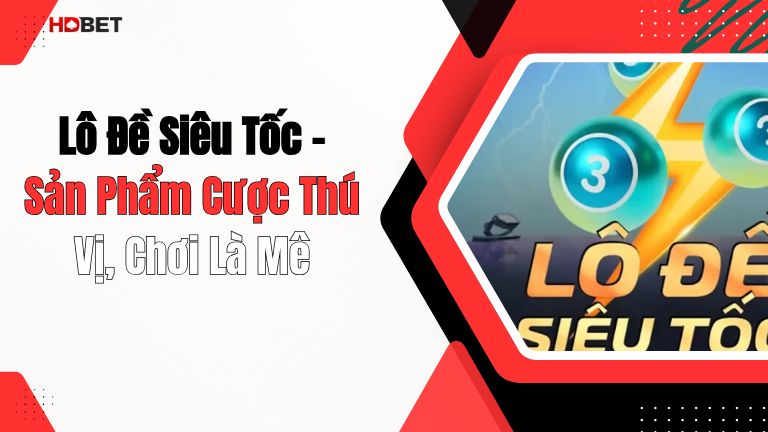 Lô Đề Siêu Tốc – Sản Phẩm Cược Thú Vị, Chơi Là Mê