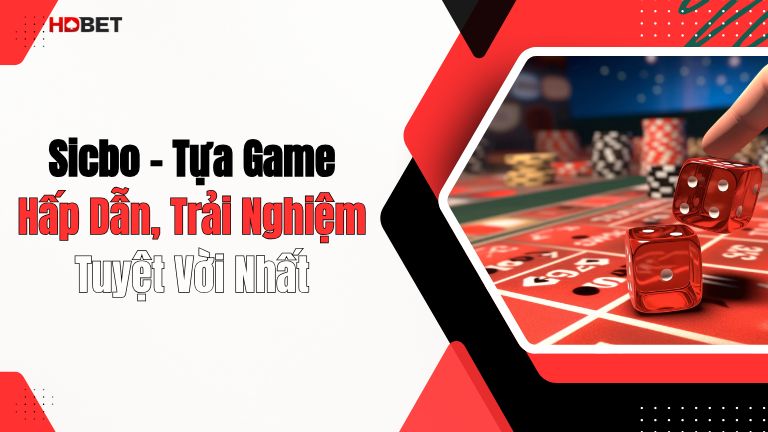 Sicbo – Tựa Game Hấp Dẫn, Trải Nghiệm Tuyệt Vời Nhất