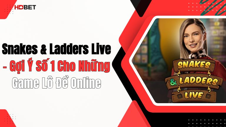 Snakes & Ladders Live – Gợi Ý Số 1 Cho Những Game Lô Đề Online