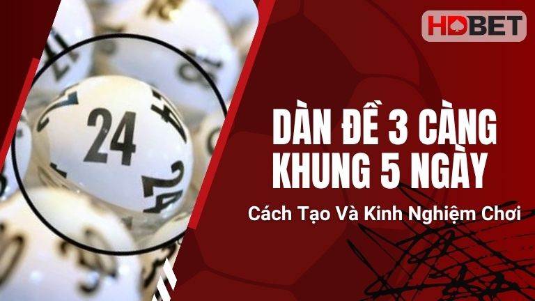 Dàn Đề 3 Càng Khung 5 Ngày – Cách Tạo Và Kinh Nghiệm Chơi