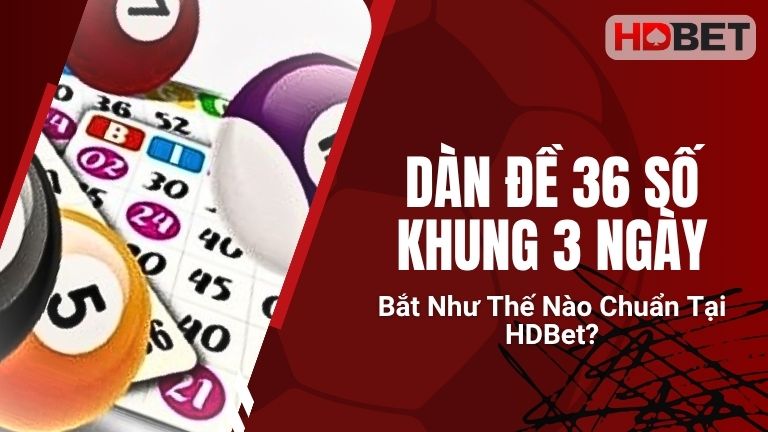Dàn Đề 36 Số Khung 3 Ngày Bắt Như Thế Nào Chuẩn Tại HDBet?