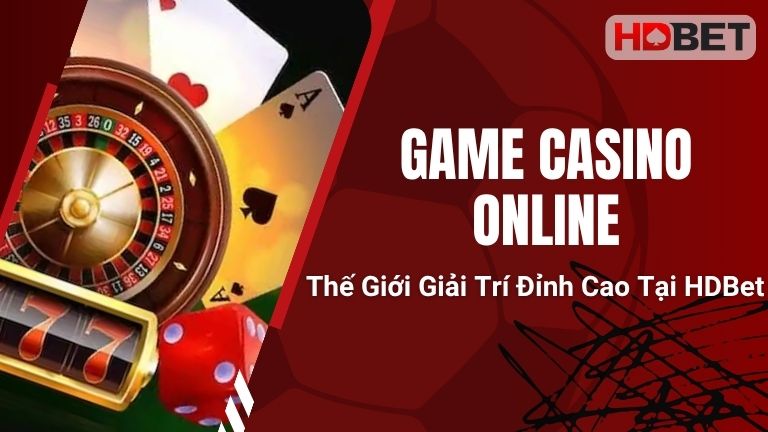Game Casino Online: Thế Giới Giải Trí Đỉnh Cao Tại HDBet