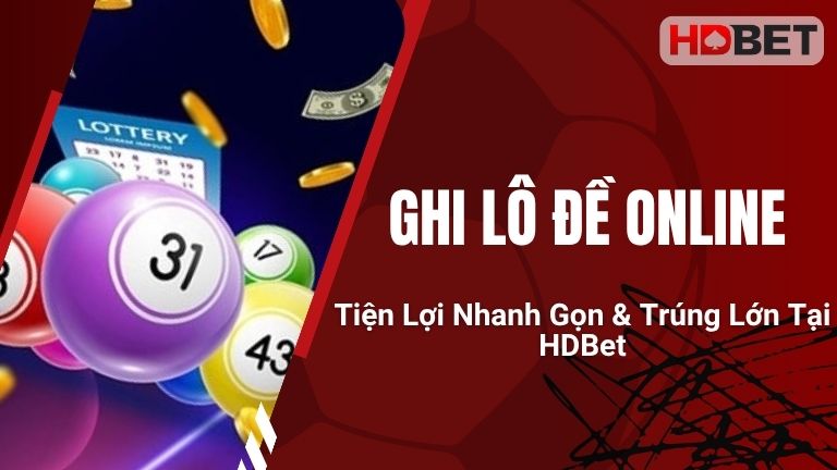 Ghi Lô Đề Online: Tiện Lợi, Nhanh Gọn & Trúng Lớn Tại HDBet