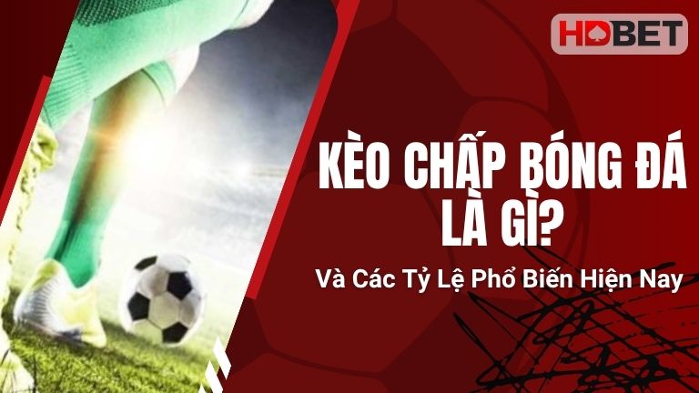 Kèo Chấp Bóng Đá Là Gì Và Các Tỷ Lệ Phổ Biến Hiện Nay