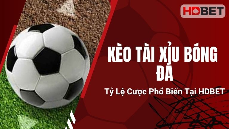 Kèo Tài Xỉu Bóng Đá – Tỷ Lệ Cược Phổ Biến Tại HDBET