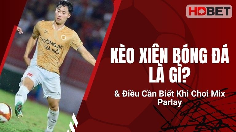 Kèo Xiên Bóng Đá Là Gì & Điều Cần Biết Khi Chơi Mix Parlay