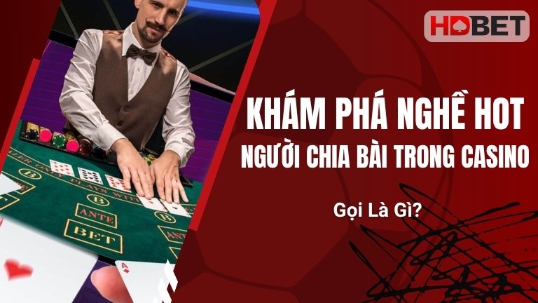 Khám Phá Nghề Hot: Người Chia Bài Trong Casino Gọi Là Gì?