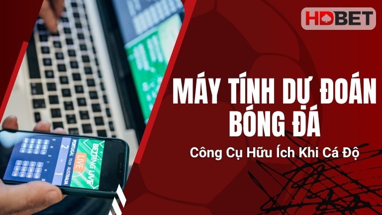 Máy Tính Dự Đoán Bóng Đá: Công Cụ Hữu Ích Khi Cá Độ