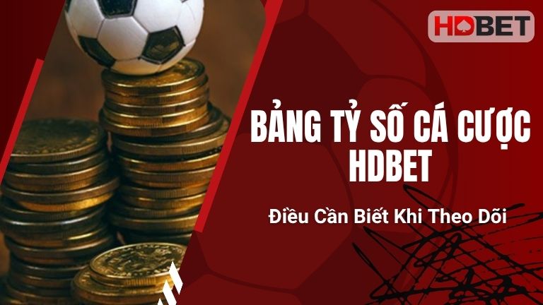 Bảng Tỷ Số Cá Cược HDBET - Điều Cần Biết Khi Theo Dõi