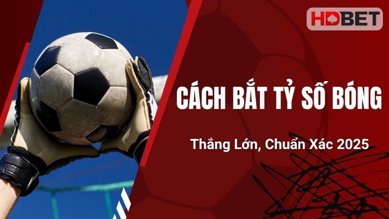 Cách Bắt Tỷ Số Bóng Thắng Lớn, Chuẩn Xác 2025