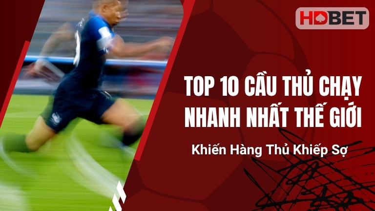 Top 10 Cầu Thủ Chạy Nhanh Nhất Thế Giới Khiến Hàng Thủ Khiếp Sợ