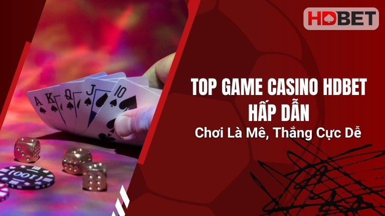 Top Game Casino HDBet Hấp Dẫn – Chơi Là Mê, Thắng Cực Dễ