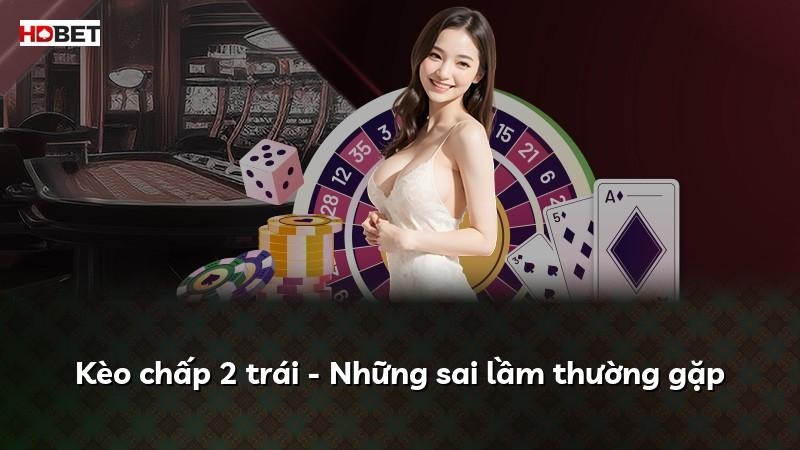 Kèo chấp 2 trái – Những sai lầm thường gặp