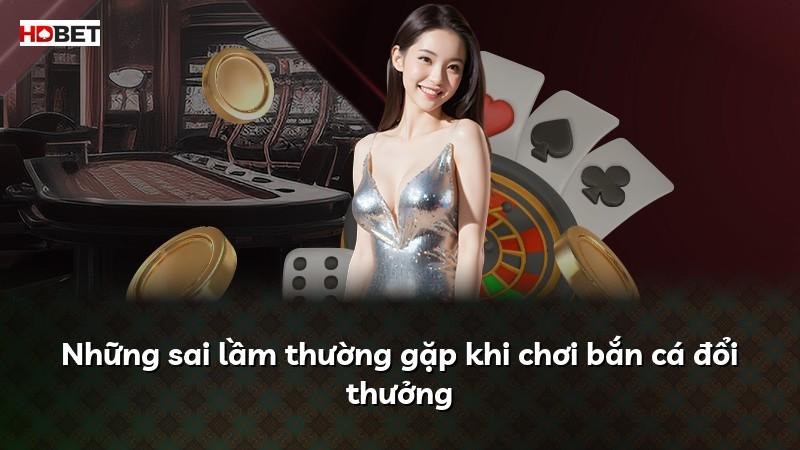 Những sai lầm thường gặp khi chơi bắn cá đổi thưởng