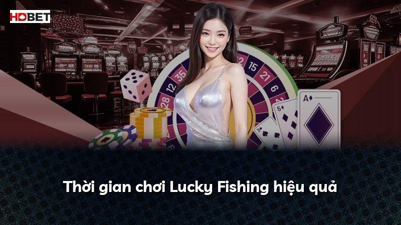 Thời gian chơi Lucky Fishing hiệu quả