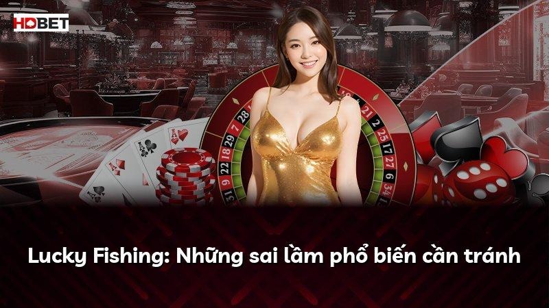 Lucky Fishing: Những sai lầm phổ biến cần tránh