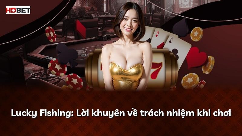 Lucky Fishing: Lời khuyên về trách nhiệm khi chơi