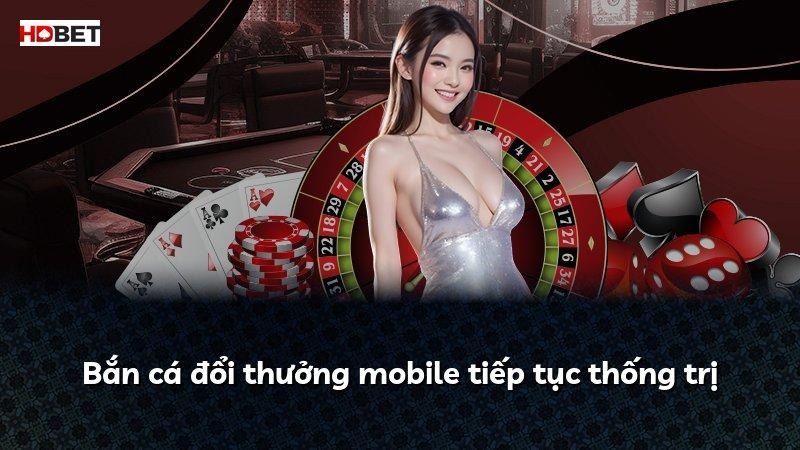 Bắn cá đổi thưởng mobile tiếp tục thống trị