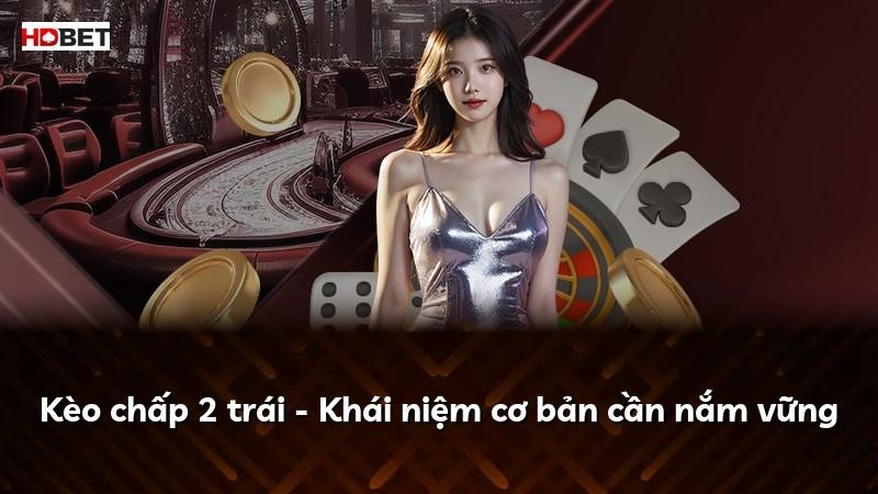 Kèo chấp 2 trái – Khái niệm cơ bản cần nắm vững