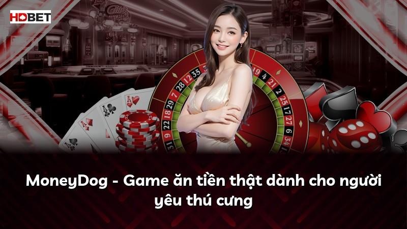 MoneyDog – Game ăn tiền thật dành cho người yêu thú cưng