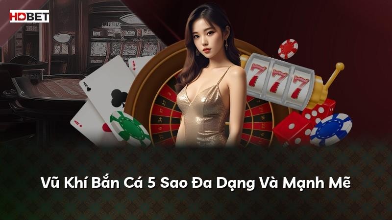 Vũ Khí Bắn Cá 5 Sao Đa Dạng Và Mạnh Mẽ