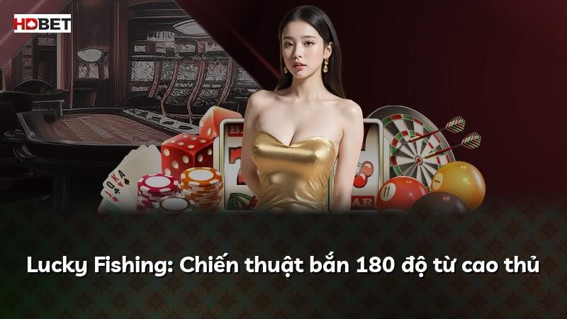 Lucky Fishing: Chiến thuật bắn 180 độ từ cao thủ