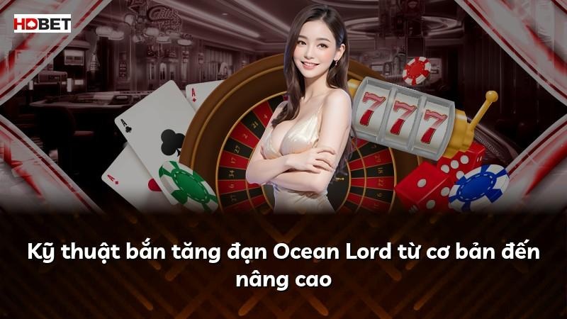 Kỹ thuật bắn tăng đạn Ocean Lord từ cơ bản đến nâng cao