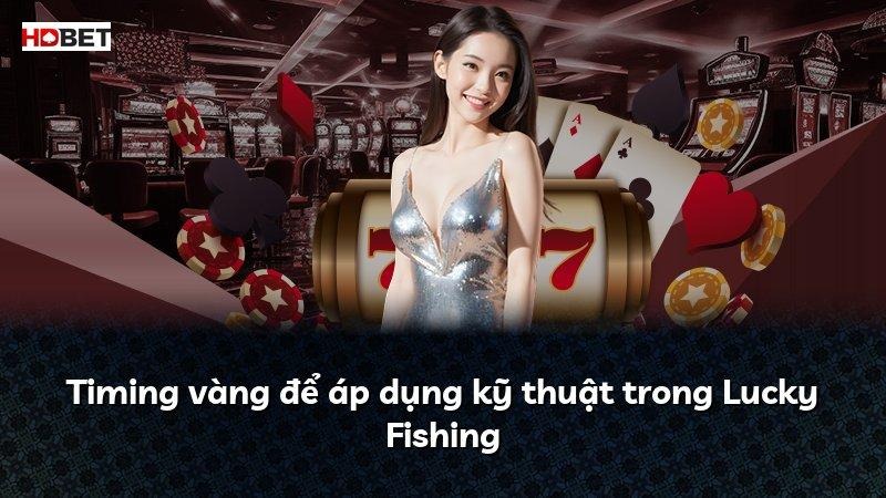 Timing vàng để áp dụng kỹ thuật trong Lucky Fishing
