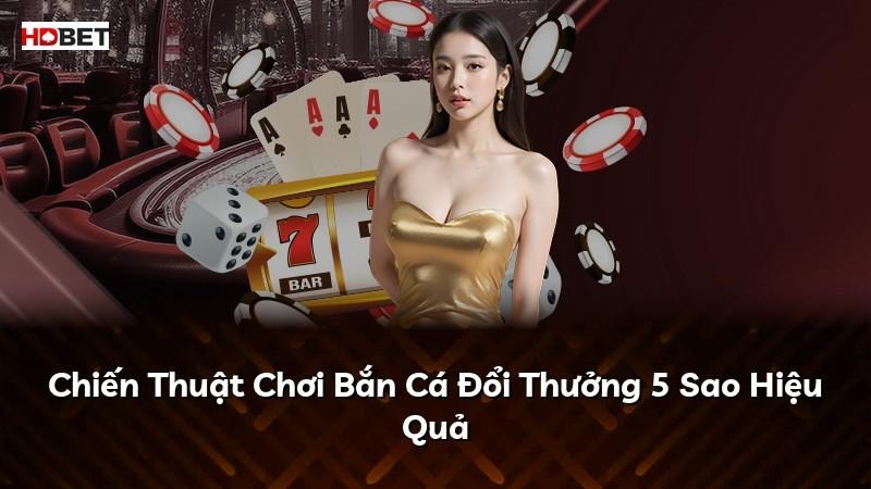 Chiến Thuật Chơi Bắn Cá Đổi Thưởng 5 Sao Hiệu Quả