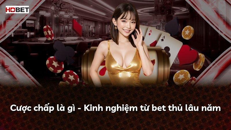 Cược chấp là gì – Kinh nghiệm từ bet thủ lâu năm