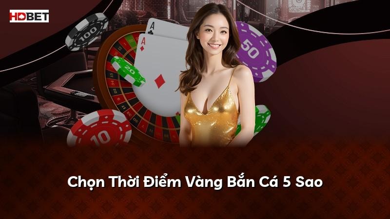 Chọn Thời Điểm Vàng Bắn Cá 5 Sao