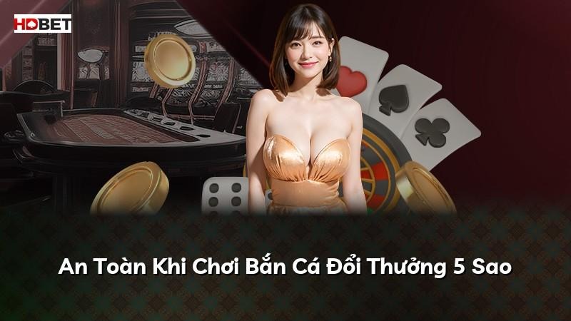 An Toàn Khi Chơi Bắn Cá Đổi Thưởng 5 Sao