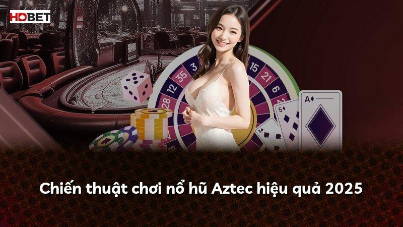 Chiến thuật chơi nổ hũ Aztec hiệu quả 2025