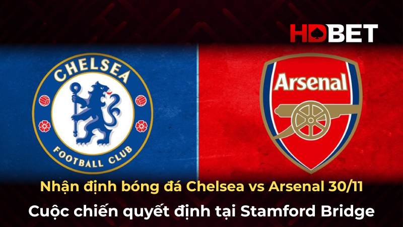 Nhận định bóng đá Chelsea vs Arsenal 30/11: Cuộc chiến quyết định tại Stamford Bridge